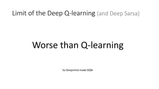 Limit of the Deep Q-learning (and Deep Sarsa)
Worse than Q-learning
So Deepmind made DQN
 