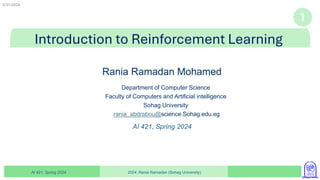 2024, Rania Ramadan (Sohag University)
AI 421, Spring 2024
Rania Ramadan Mohamed
Department of Computer Science
Faculty of Computers and Artificial intelligence
Sohag University
rania_abdrabou@science.Sohag.edu.eg
2/21/2024
AI 421, Spring 2024
Introduction to Reinforcement Learning
 