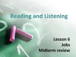 Reading and Listening

Lesson 6
Jobs
Midterm review

 