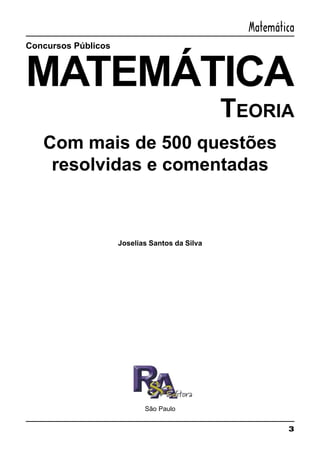 3
Matemática
Concursos Públicos
MATEMÁTICA
São Paulo
TEORIA
Com mais de 500 questões
resolvidas e comentadas
Joselias Santos da Silva
 