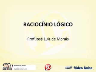 RACIOCÍNIO LÓGICORACIOCÍNIO LÓGICO
Prof José Luiz de Morais
 