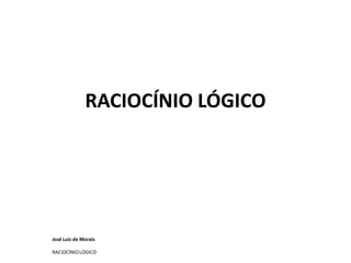 José Luiz de Morais
RACiOCÍNIOLÓGICO
RACIOCÍNIO LÓGICORACIOCÍNIO LÓGICO
 