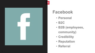 19
Facebook
• Personal
• B2C
• B2B (employees,
community)
• Credibility
• Reputation
• Referral
 