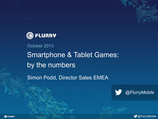 Title case / Helvetica 24. One line only.
October 2013

Smartphone & Tablet Games:
by the numbers
Simon Podd, Director Sales EMEA
@FlurryMobile

@FlurryMobile

 