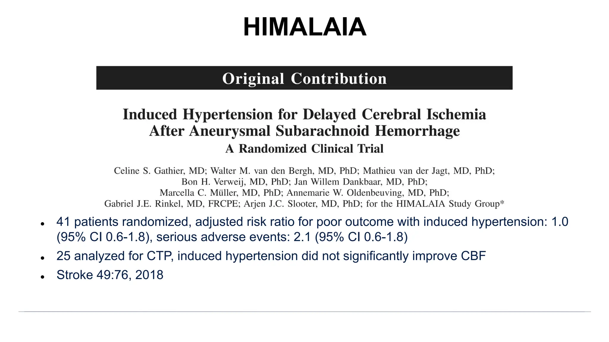 l 41 patients randomized, adjusted risk ratio for poor outcome with induced hypertension: 1.0
(95% CI 0.6-1.8), serious adverse events: 2.1 (95% CI 0.6-1.8)
l 25 analyzed for CTP, induced hypertension did not significantly improve CBF
l Stroke 49:76, 2018
HIMALAIA
 