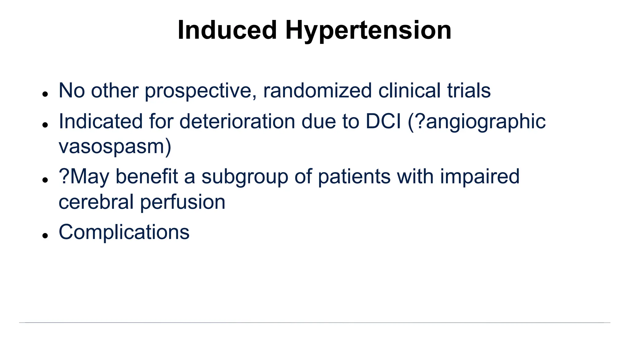 l No other prospective, randomized clinical trials
l Indicated for deterioration due to DCI (?angiographic
vasospasm)
l ?May benefit a subgroup of patients with impaired
cerebral perfusion
l Complications
Induced Hypertension
 