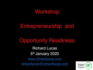 Richard Lucas
5th January 2020
www.richardlucas.com
richardlucas@richardlucas.com
Workshop
Entrepreneurship and
Opportunity Readiness
 
