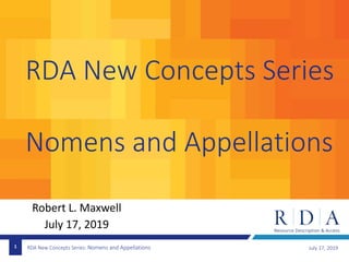 RDA New Concepts Series: Nomens and Appellations
RDA New Concepts Series
Nomens and Appellations
July 17, 20191
Robert L. Maxwell
July 17, 2019
 