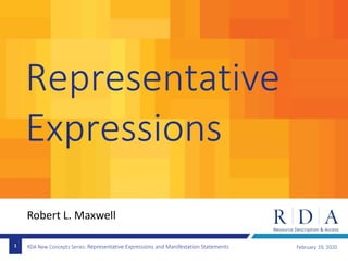 RDA New Concepts Series: Representative Expressions and Manifestation Statements
Representative
Expressions
February 19, 20201
Robert L. Maxwell
 
