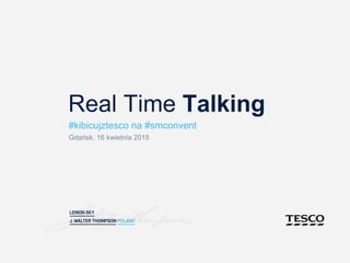 Real Time Talking
#kibicujztesco na #smconvent
Gdańsk, 16 kwietnia 2015
 