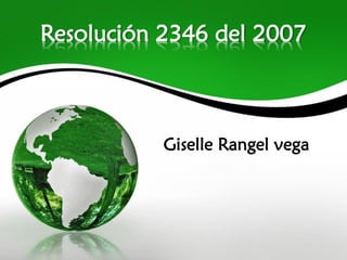 Giselle Rangel vega
Resolución 2346 del 2007
 