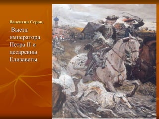 Валентин Серов.
. Выезд
императора
Петра II и
цесаревны
Елизаветы
 