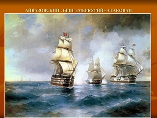 АЙВАЗОВСКИЙ : БРИГ «МЕРКУРИЙ» АТАКОВАН
 