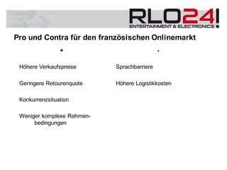 +
Höhere Verkaufspreise
Geringere Retourenquote
Konkurrenzsituation
Weniger komplexe Rahmen-
bedingungen
Pro und Contra für den französischen Onlinemarkt
-
Sprachbarriere
Höhere Logistikkosten
 