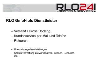 RLO GmbH als Dienstleister
– Versand / Cross Docking
– Kundenservice per Mail und Telefon
– Retouren
– Übersetzungsdienstleistungen
– Kontaktvermittlung zu Marktplätzen, Banken, Behörden,
etc.
 
