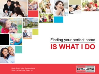 IS WHAT I DO
Finding your perfect home
David Smith, Sales Representative
Royal LePage Peifer Realty Inc.
 