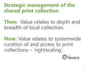Mega-regions & Shared Print Initiatives
OCLC Research, 2013
Orbis-Cascade
CIC
ASERL
SCELC
MSCS
WRLC
OCUL
GWLA
WEST
FLARE
We expect that in 5-7 years the larger part of
the North American ‘collective collection’
will have moved into shared management.
 