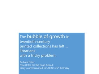 1
The logic of print distribution influenced library
development:
• Close to user – multiple library collections.
• Big = good.
• Just in case.
 