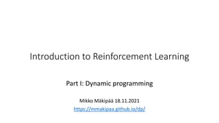 Introduction to Reinforcement Learning
Part I: Dynamic programming
Mikko Mäkipää 18.11.2021
https://mmakipaa.github.io/dp/
 