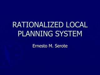 RATIONALIZED LOCAL
PLANNING SYSTEM
Ernesto M. Serote
 