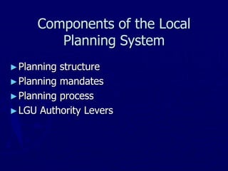 Components of the Local
Planning System
►Planning structure
►Planning mandates
►Planning process
►LGU Authority Levers
 
