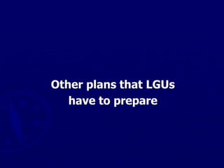 Other plans that LGUs
have to prepare
 