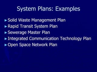 System Plans: Examples
►Solid Waste Management Plan
►Rapid Transit System Plan
►Sewerage Master Plan
►Integrated Communication Technology Plan
►Open Space Network Plan
 