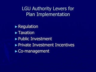 LGU Authority Levers for
Plan Implementation
►Regulation
►Taxation
►Public Investment
►Private Investment Incentives
►Co-management
 