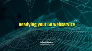 Readying your Go webservice
Ralph Ligtenberg
September 12, 2019
https://www.pexels.com/photo/web-close-up-photography-2632059/