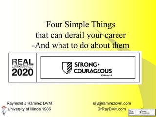 2
Four Simple Things
that can derail your career
-And what to do about them
ray@ramirezdvm.com
DrRayDVM.com
Raymond J Ramirez DVM
University of Illinois 1986
 