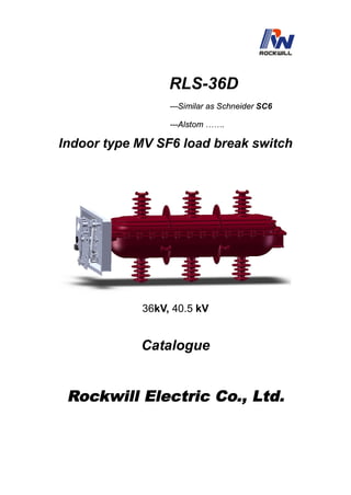 RLS-36D
---Similar as Schneider SC6
---Alstom …….
Indoor type MV SF6 load break switch
36kV, 40.5 kV
Catalogue
Rockwill Electric Co., Ltd.
 