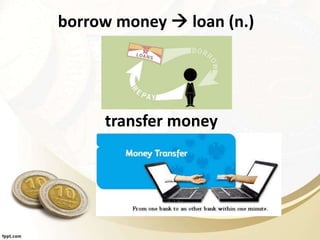 borrow money  loan (n.)
transfer money
 