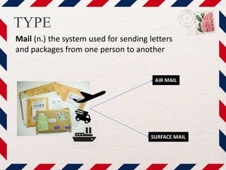 TYPE
Mail (n.) the system used for sending letters
and packages from one person to another
SURFACE MAIL
AIR MAIL
 