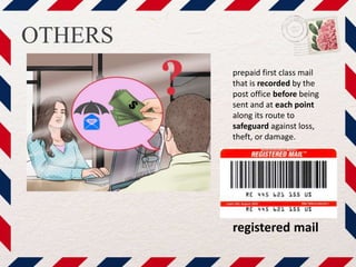 OTHERS
registered mail
prepaid first class mail
that is recorded by the
post office before being
sent and at each point
along its route to
safeguard against loss,
theft, or damage.
 