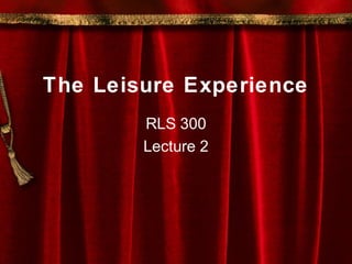 The Leisure Experience
RLS 300
Lecture 2
 