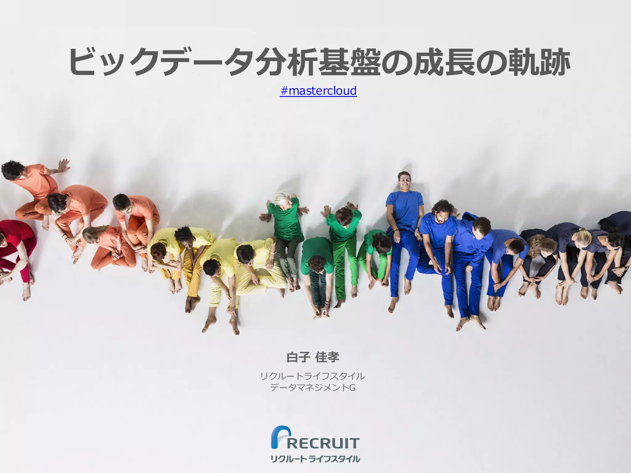 ビックデータ分析基盤の成⻑の軌跡
⽩⼦ 佳孝
リクルートライフスタイル
データマネジメントG
#mastercloud
 