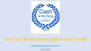 Your tool to put more cash in your hands
Rollsoft Ltd Company Overview
June 2019
 