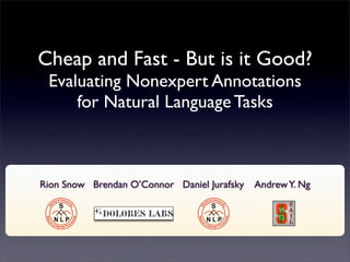 Cheap and Fast - But is it Good?
 Evaluating Nonexpert Annotations
     for Natural Language Tasks



Rion Snow Brendan O’Connor Daniel Jurafsky   Andrew Y. Ng
 