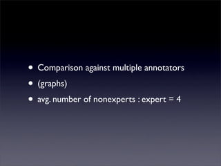 • Comparison against multiple annotators
• (graphs)
• avg. number of nonexperts : expert = 4
 