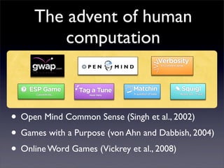 The advent of human
         computation



• Open Mind Common Sense (Singh et al., 2002)
• Games with a Purpose (von Ahn ...