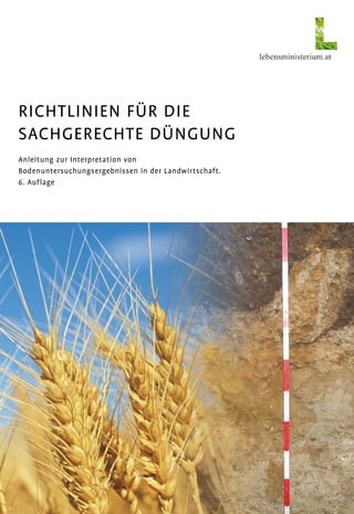 Richtlinien für die
Sachgerechte Düngung
Anleitung zur Interpretation von
Bodenuntersuchungsergebnissen in der Landwirtschaft.
6. Auflage
 
