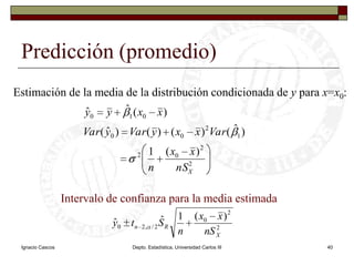 Ignacio CascosDepto. Estadística, Universidad Carlos III40Predicción (promedio) Estimación de la media de la distribución condicionada de y para x=x0:Intervalo de confianza para la media estimada