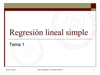 Ignacio Cascos Depto. Estadística, Universidad Carlos III 1 Regresión lineal simple Tema 1 