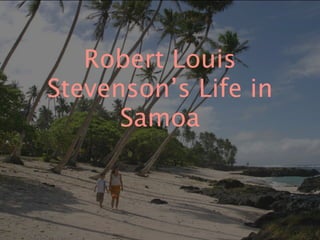 Robert Louis
Stevenson’s Life in
      Samoa
 