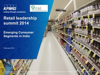 Retail leadership
summit 2014
Emerging Consumer
Segments in India

February 2014

© 2014 KPMG Advisory Services Private Limited, an Indian limited liability company and a member firm of the KPMG network of independent member firms affiliated with KPMG International
Cooperative (“KPMG International”), a Swiss entity. All rights reserved.

 