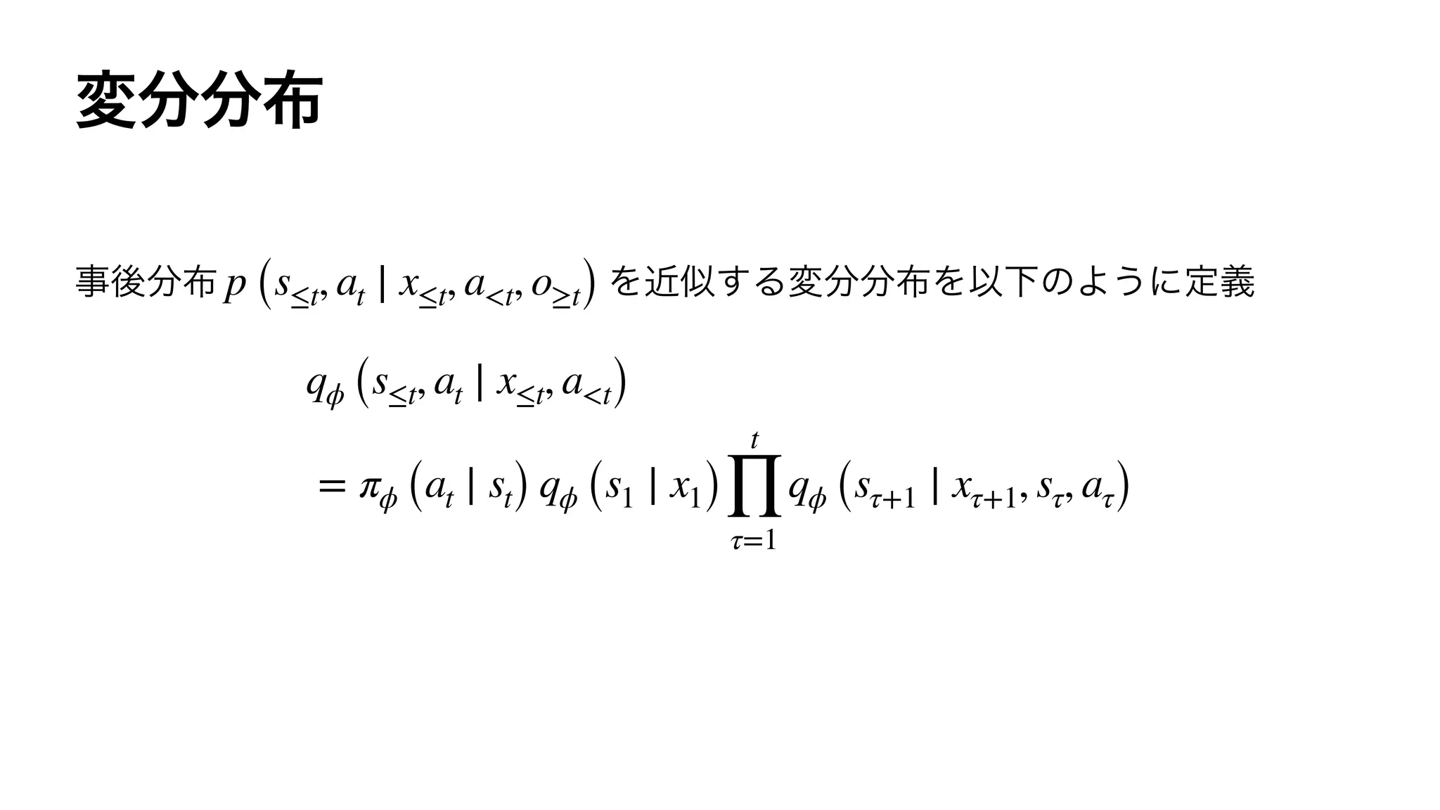 p (s≤t, at ∣ x≤t, a<t, o≥t)
qϕ (s≤t, at ∣ x≤t, a<t)
= πϕ (at ∣ st) qϕ (s1 ∣ x1)
t
∏
τ=1
qϕ (sτ+1 ∣ xτ+1, sτ, aτ)
 
