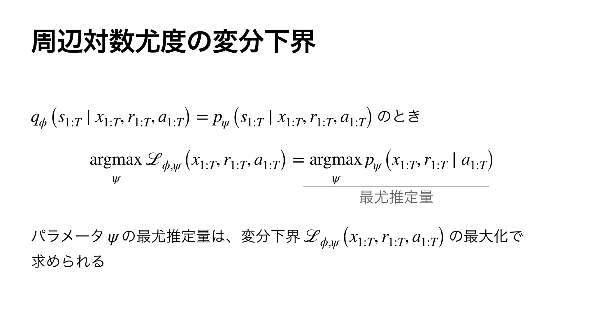 qϕ (s1:T ∣ x1:T, r1:T, a1:T) = pψ (s1:T ∣ x1:T, r1:T, a1:T)
argmax
ψ
ℒϕ,ψ (x1:T, r1:T, a1:T) = argmax
ψ
pψ (x1:T, r1:T ∣ a1:T)
ψ ℒϕ,ψ (x1:T, r1:T, a1:T)
 