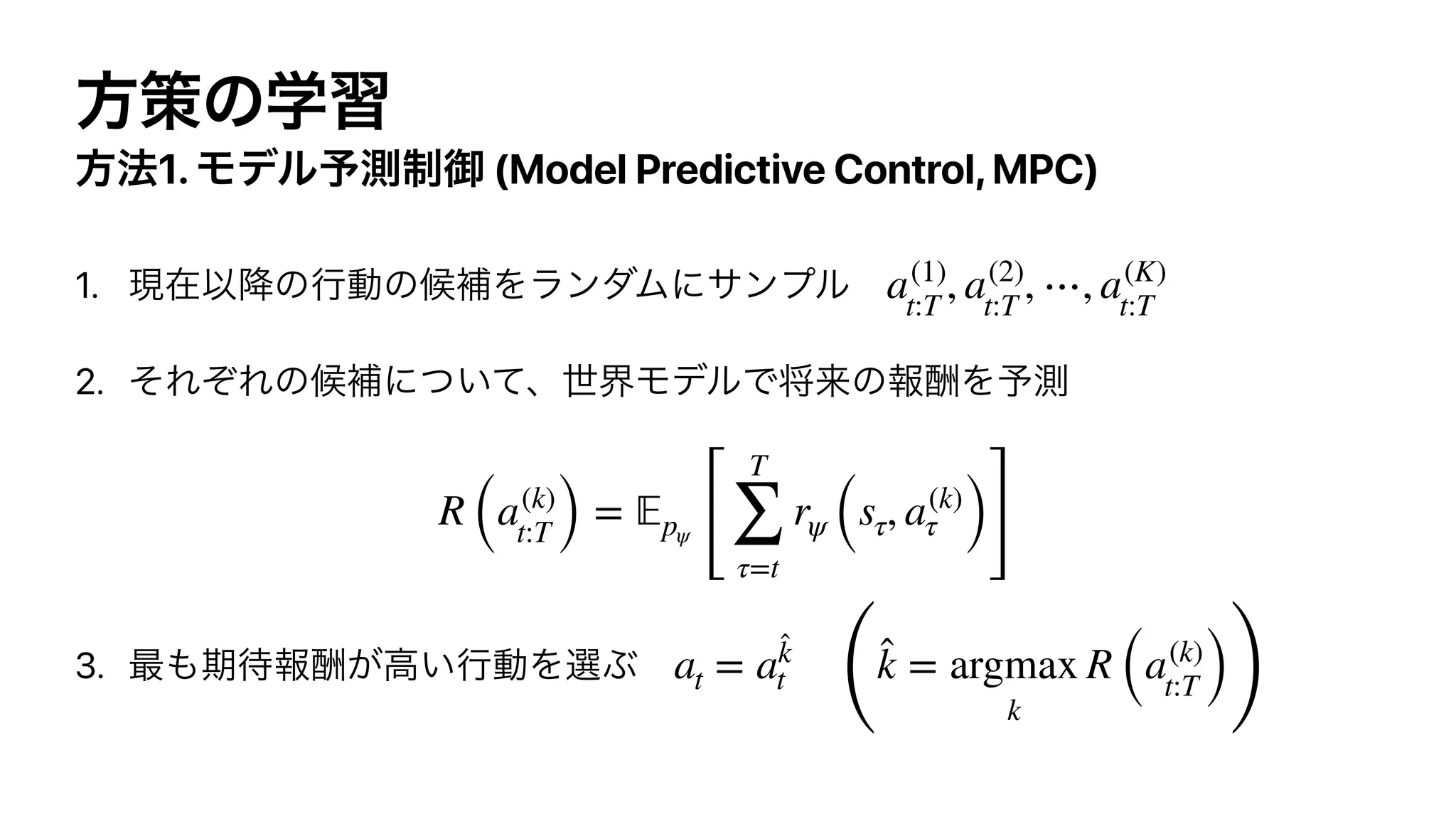 1. (Model Predictive Control,MPC)
1.
2.
3.
a(1)
t:T
, a(2)
t:T
, ⋯, a(K)
t:T
R (a(k)
t:T ) = 𝔼pψ
[
T
∑
τ=t
rψ (sτ, a(k)
τ )]
at = a
̂k
t
(
̂k = argmax
k
R (a(k)
t:T ))
 