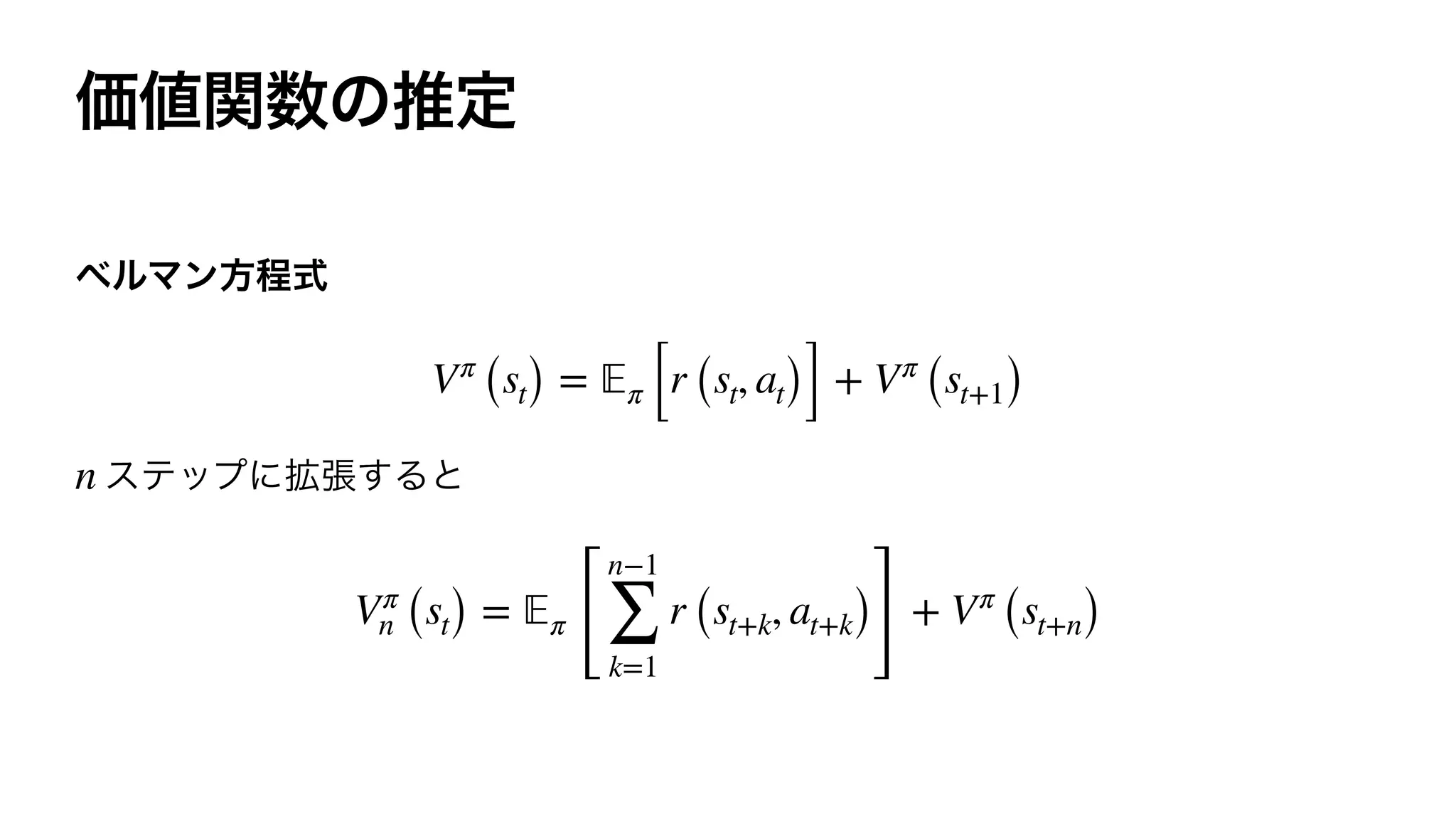 Vπ
(st) = 𝔼π [r (st, at)] + Vπ
(st+1)
n
Vπ
n (st) = 𝔼π
[
n−1
∑
k=1
r (st+k, at+k)
]
+ Vπ
(st+n)
 