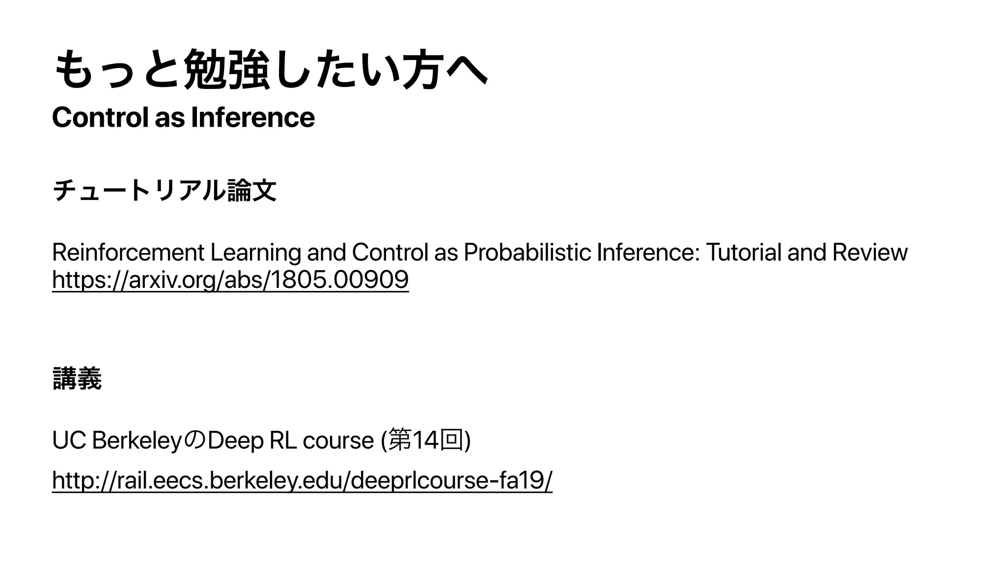Control as Inference
Reinforcement Learning and Control as Probabilistic Inference: Tutorial and Review
https://arxiv.org/abs/1805.00909
UC Berkeley Deep RL course ( 14 )
http://rail.eecs.berkeley.edu/deeprlcourse-fa19/
 